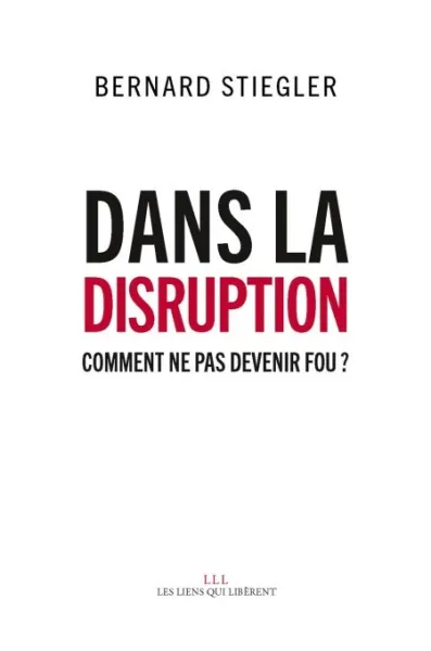 Dans la disruption: Comment ne pas devenir fou ? - Bernard Stiegler