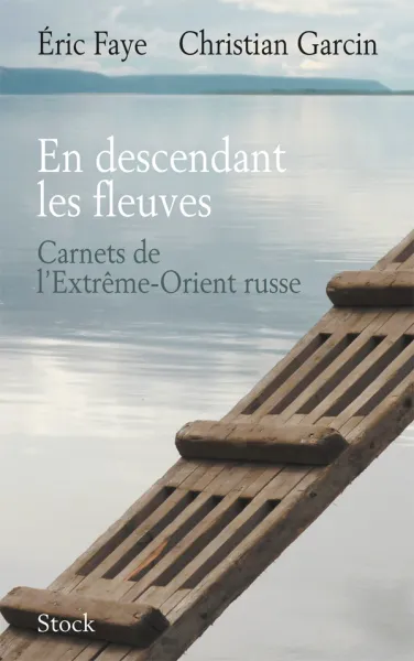 En descendant les fleuves: Carnets de l'Extrême-Orient russe -  Eric Faye, Christian Garcin