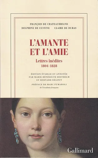 François-René de Chateaubriand, Delphine de Custine, Claire de Duras - L'Amante et l'amie. Lettres inédites, 1804-1828