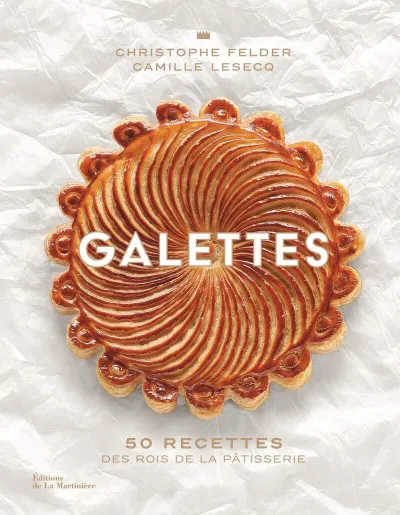 Galettes: 50 recettes des rois de la pâtisserie - Christophe Felder, Camille Lesecq