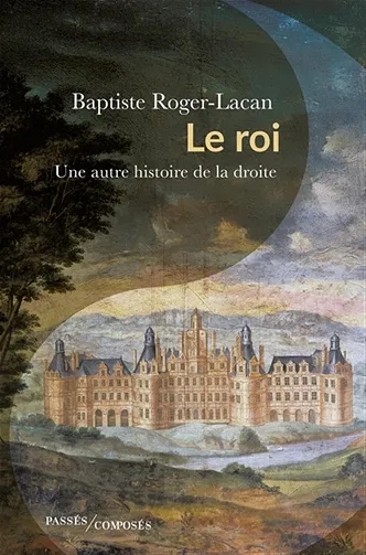 Le roi : Une autre histoire de la droite - Baptiste Roger-Lacan (2025)
