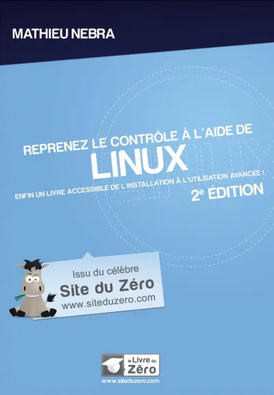 Reprenez le contrôle à l'aide de Linux, 2e édition: Enfin un livre accessible de l'installation à l'utilisation avancée ! - Mathieu Nebra